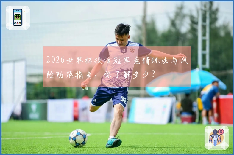 2026世界杯投注冠军竞猜玩法与风险防范指南，你了解多少？