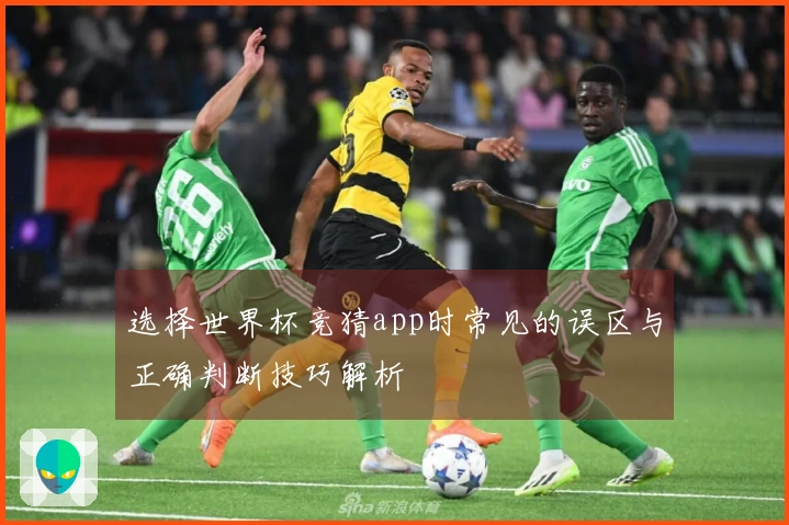 选择世界杯竞猜app时常见的误区与正确判断技巧解析