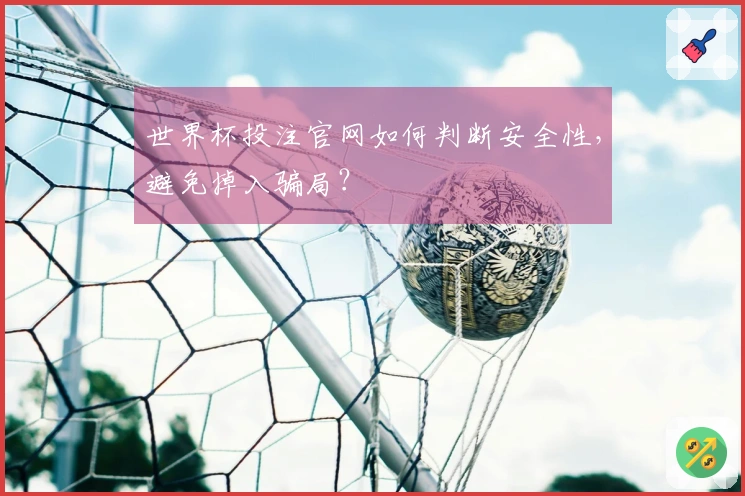 世界杯投注官网如何判断安全性，避免掉入骗局？