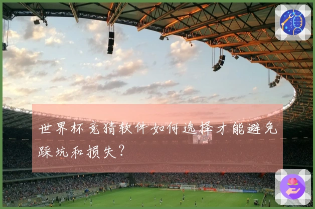 世界杯竞猜软件如何选择才能避免踩坑和损失？