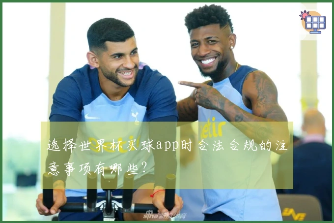 选择世界杯买球app时合法合规的注意事项有哪些？
